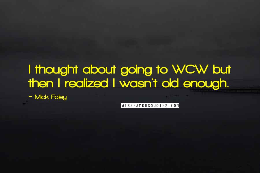 Mick Foley Quotes: I thought about going to WCW but then I realized I wasn't old enough.