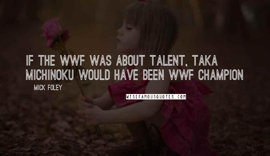 Mick Foley Quotes: If the WWF was about talent, Taka Michinoku would have been WWF champion