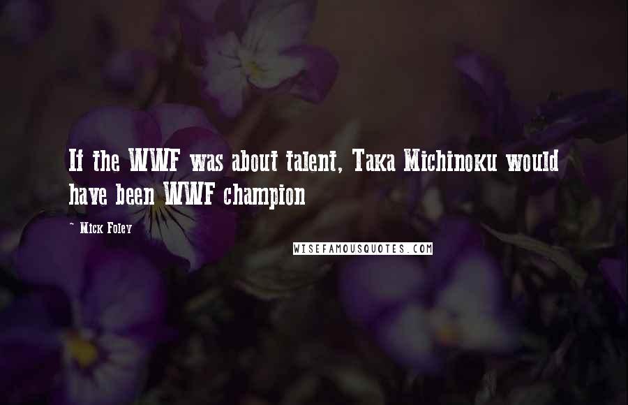 Mick Foley Quotes: If the WWF was about talent, Taka Michinoku would have been WWF champion