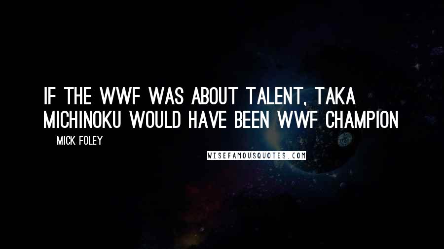 Mick Foley Quotes: If the WWF was about talent, Taka Michinoku would have been WWF champion