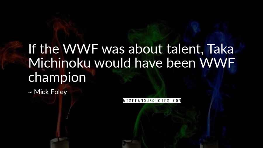 Mick Foley Quotes: If the WWF was about talent, Taka Michinoku would have been WWF champion