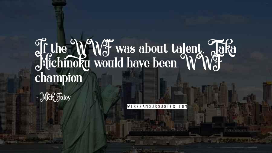 Mick Foley Quotes: If the WWF was about talent, Taka Michinoku would have been WWF champion