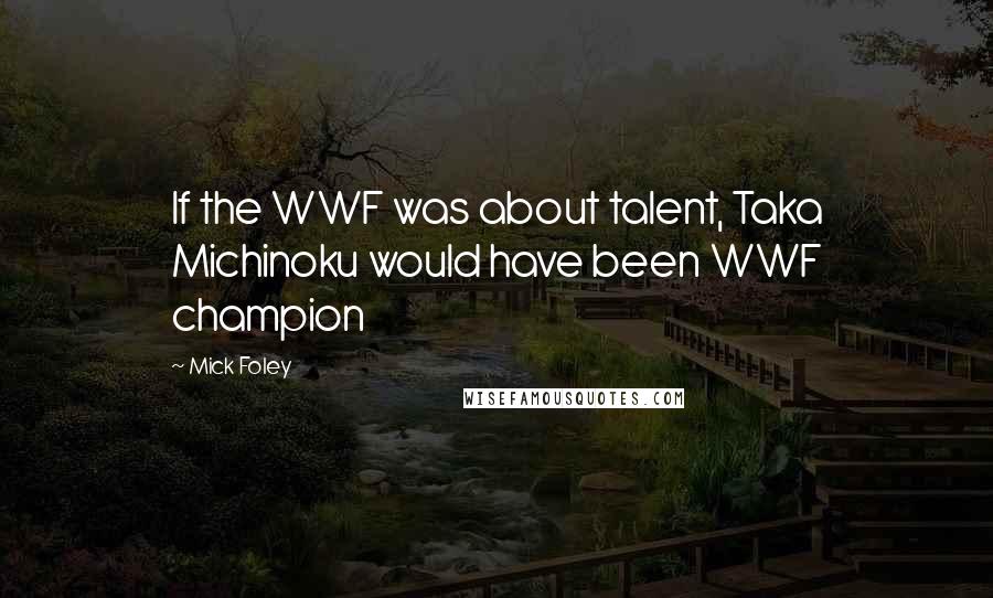 Mick Foley Quotes: If the WWF was about talent, Taka Michinoku would have been WWF champion