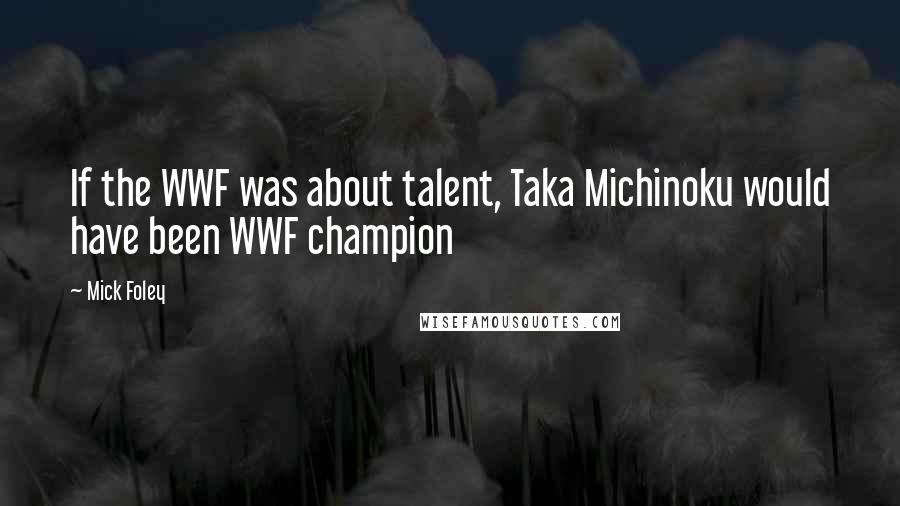 Mick Foley Quotes: If the WWF was about talent, Taka Michinoku would have been WWF champion