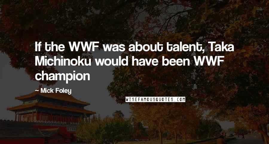 Mick Foley Quotes: If the WWF was about talent, Taka Michinoku would have been WWF champion