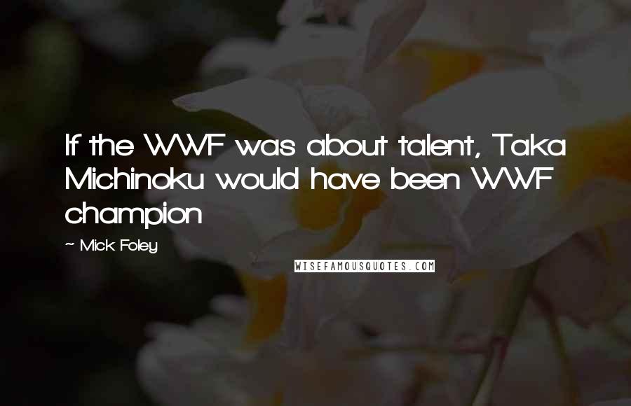 Mick Foley Quotes: If the WWF was about talent, Taka Michinoku would have been WWF champion