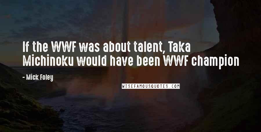 Mick Foley Quotes: If the WWF was about talent, Taka Michinoku would have been WWF champion