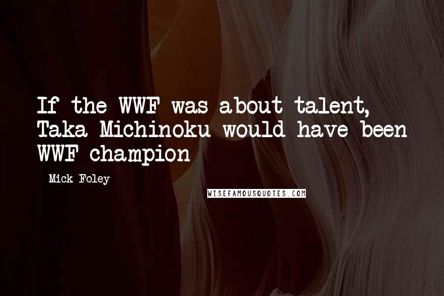 Mick Foley Quotes: If the WWF was about talent, Taka Michinoku would have been WWF champion