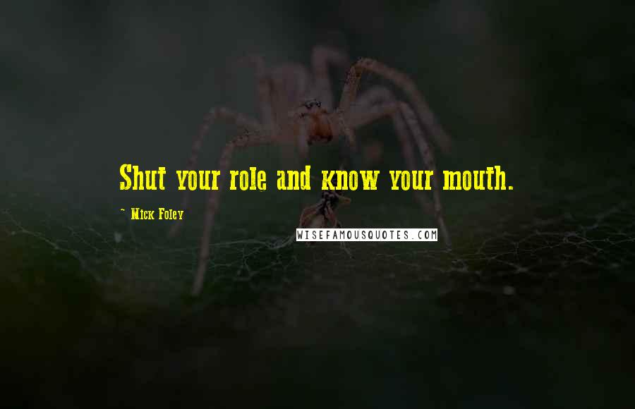 Mick Foley Quotes: Shut your role and know your mouth.