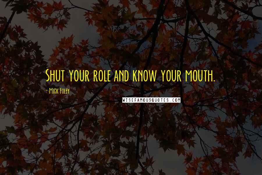 Mick Foley Quotes: Shut your role and know your mouth.
