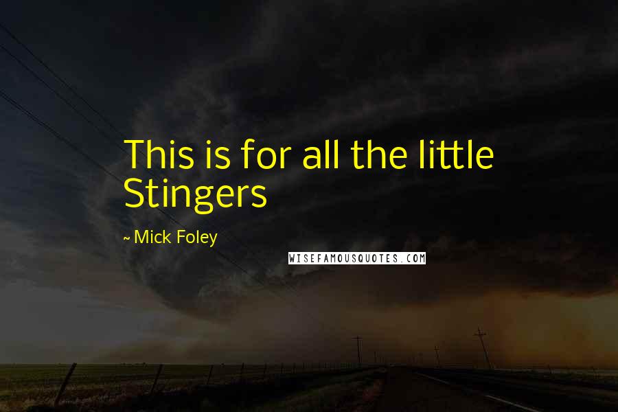 Mick Foley Quotes: This is for all the little Stingers