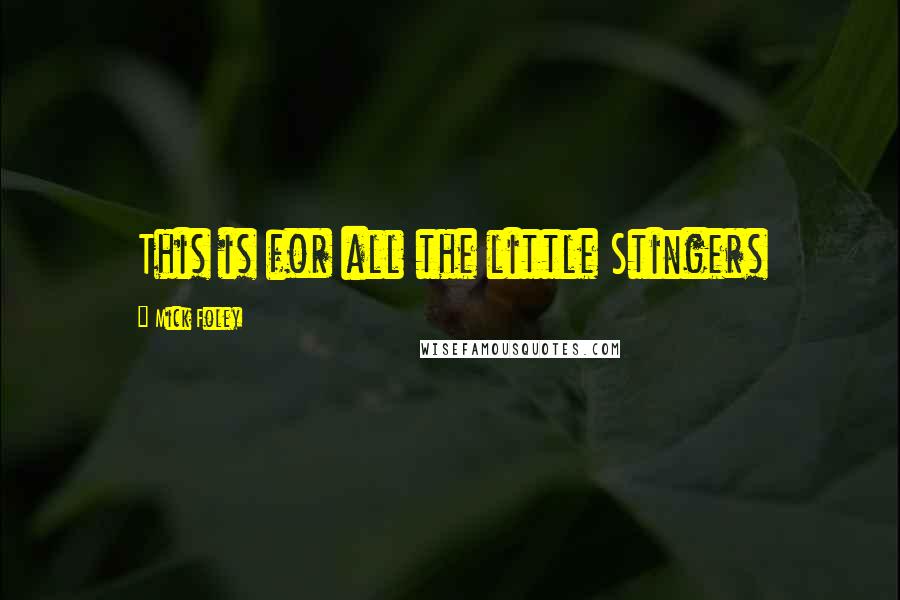 Mick Foley Quotes: This is for all the little Stingers