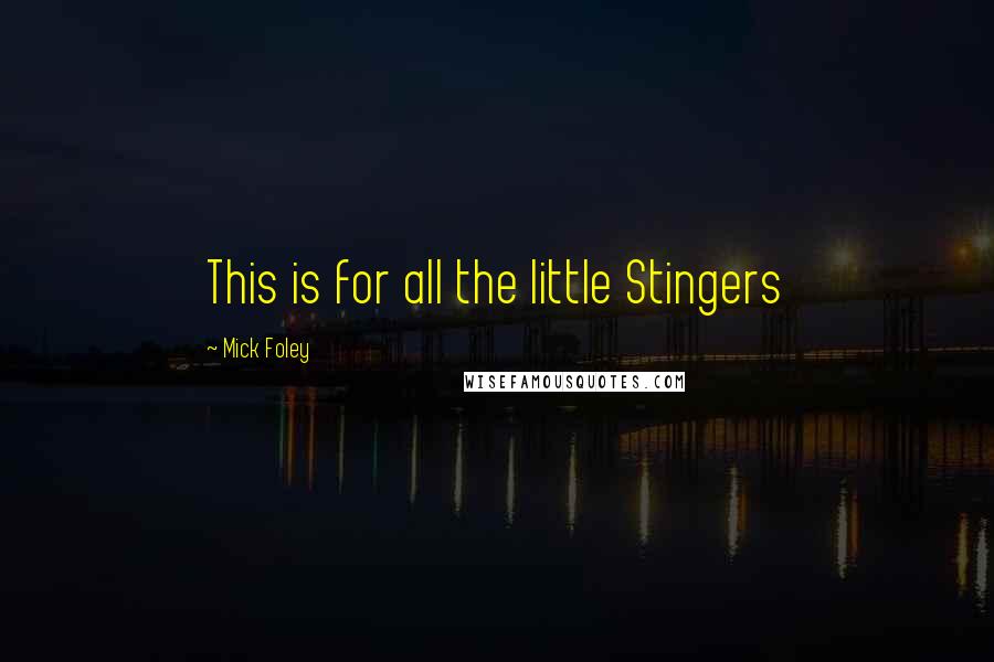 Mick Foley Quotes: This is for all the little Stingers