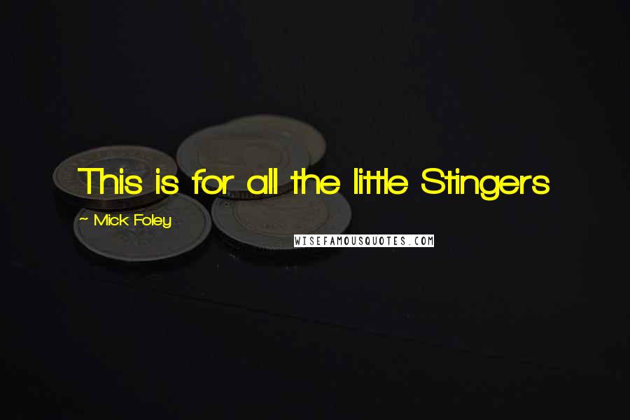 Mick Foley Quotes: This is for all the little Stingers