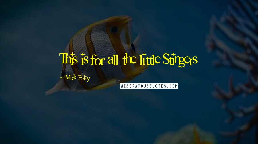 Mick Foley Quotes: This is for all the little Stingers