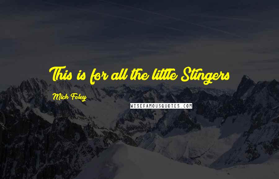 Mick Foley Quotes: This is for all the little Stingers