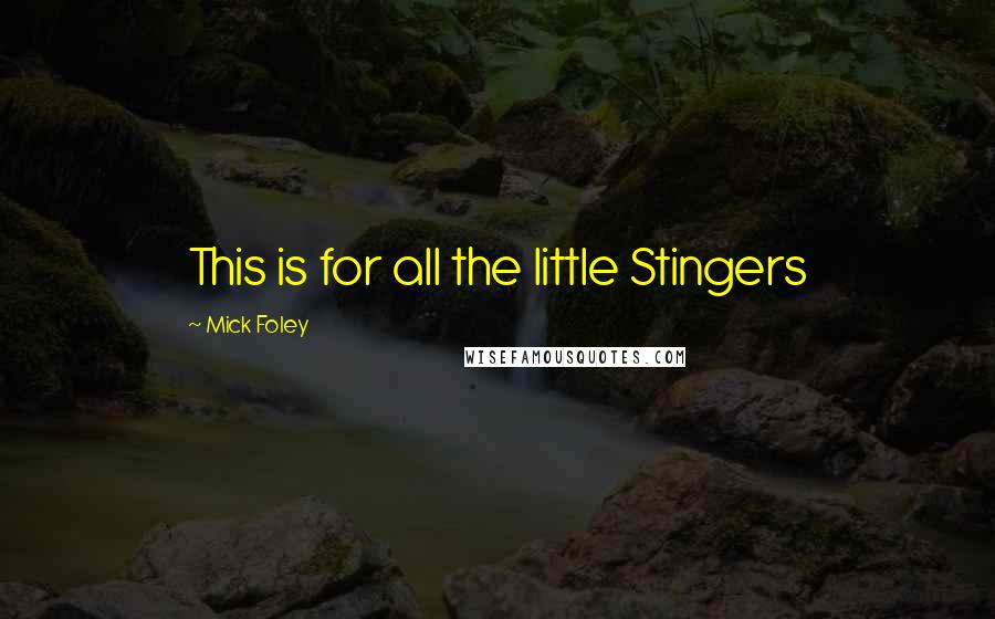 Mick Foley Quotes: This is for all the little Stingers