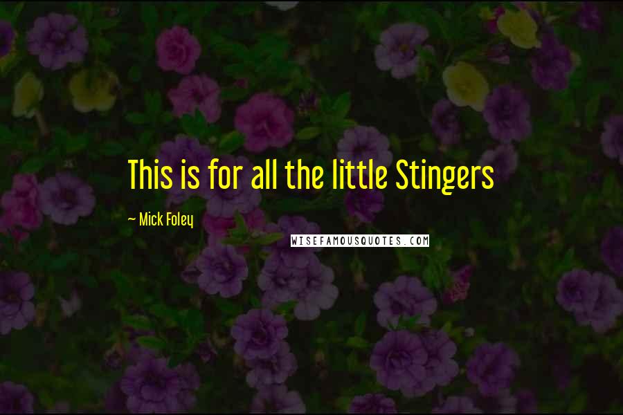 Mick Foley Quotes: This is for all the little Stingers