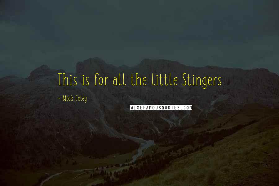 Mick Foley Quotes: This is for all the little Stingers