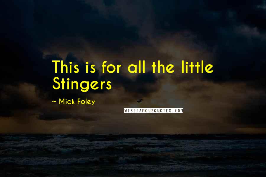 Mick Foley Quotes: This is for all the little Stingers