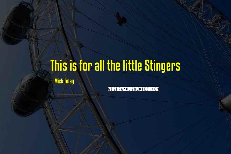 Mick Foley Quotes: This is for all the little Stingers