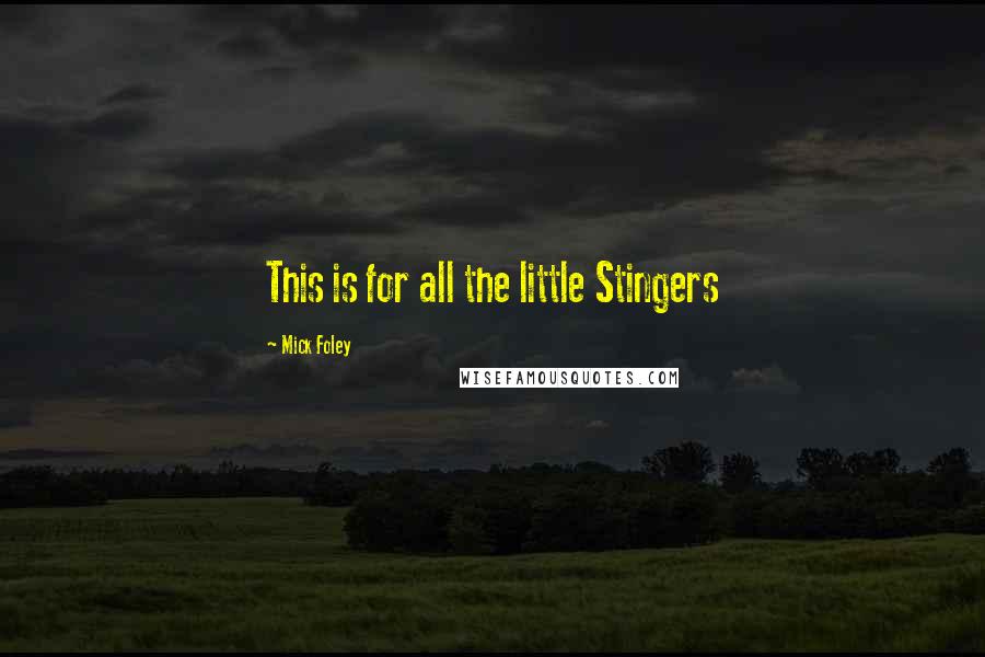 Mick Foley Quotes: This is for all the little Stingers