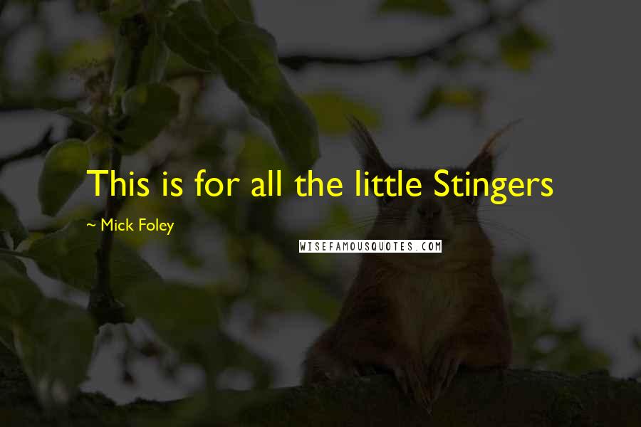Mick Foley Quotes: This is for all the little Stingers