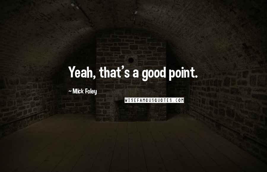 Mick Foley Quotes: Yeah, that's a good point.