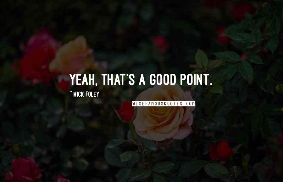 Mick Foley Quotes: Yeah, that's a good point.