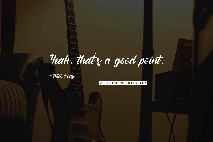 Mick Foley Quotes: Yeah, that's a good point.