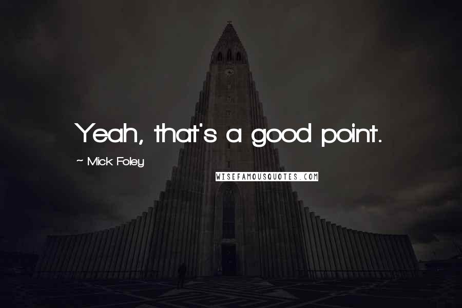 Mick Foley Quotes: Yeah, that's a good point.