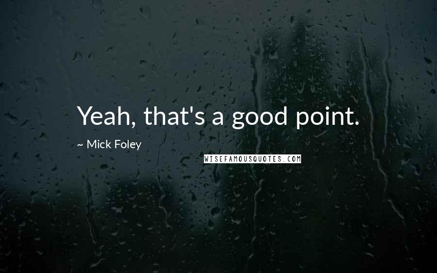 Mick Foley Quotes: Yeah, that's a good point.