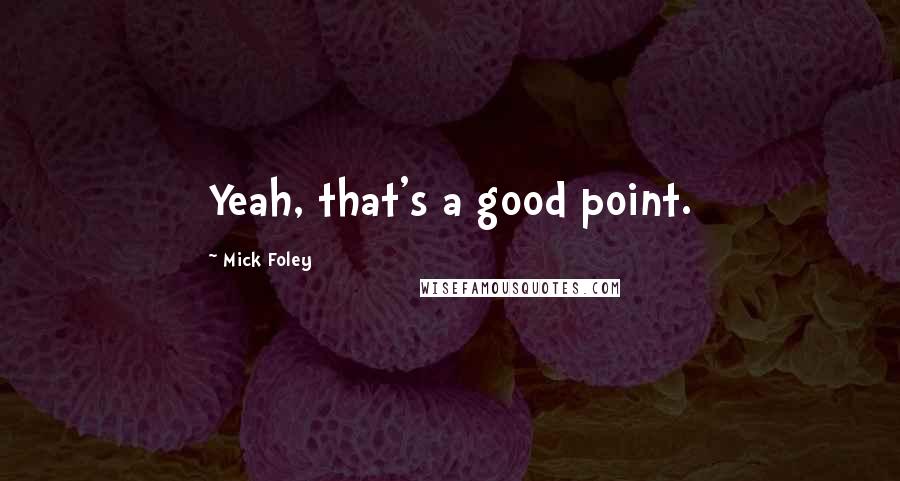 Mick Foley Quotes: Yeah, that's a good point.