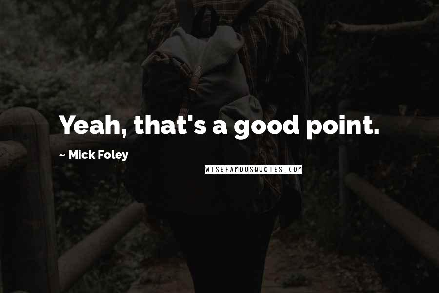 Mick Foley Quotes: Yeah, that's a good point.