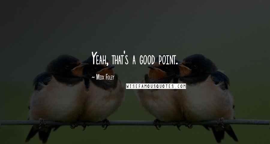 Mick Foley Quotes: Yeah, that's a good point.