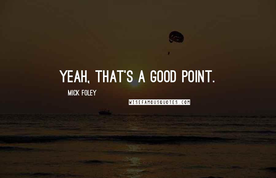 Mick Foley Quotes: Yeah, that's a good point.