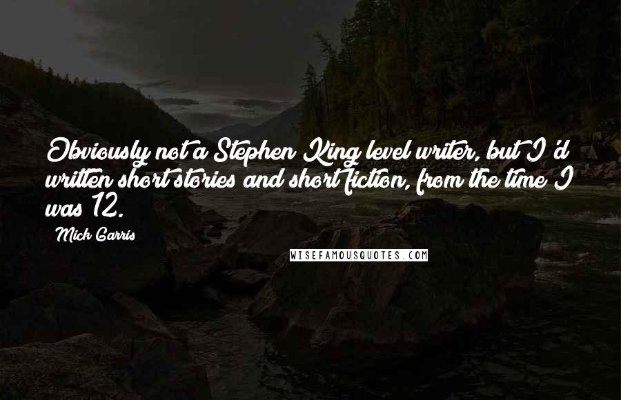 Mick Garris Quotes: Obviously not a Stephen King level writer, but I'd written short stories and short fiction, from the time I was 12.