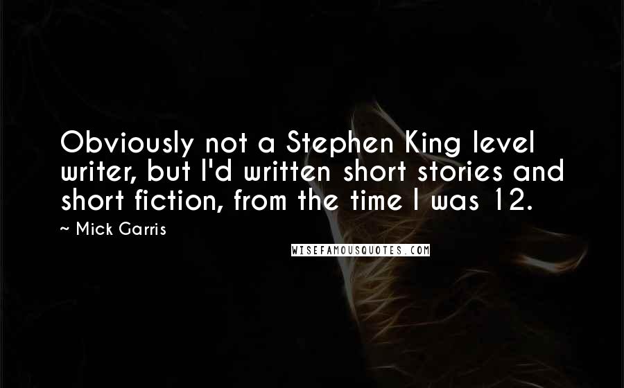 Mick Garris Quotes: Obviously not a Stephen King level writer, but I'd written short stories and short fiction, from the time I was 12.