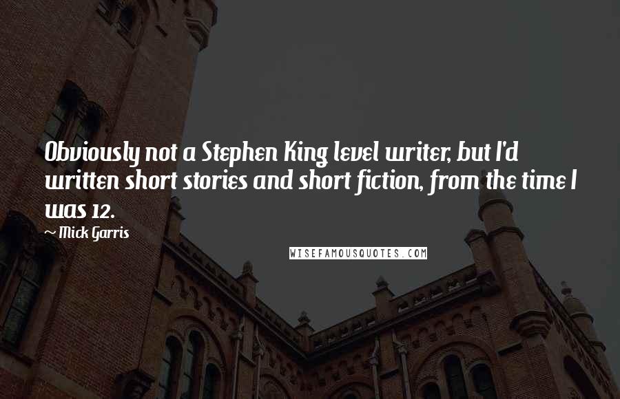Mick Garris Quotes: Obviously not a Stephen King level writer, but I'd written short stories and short fiction, from the time I was 12.