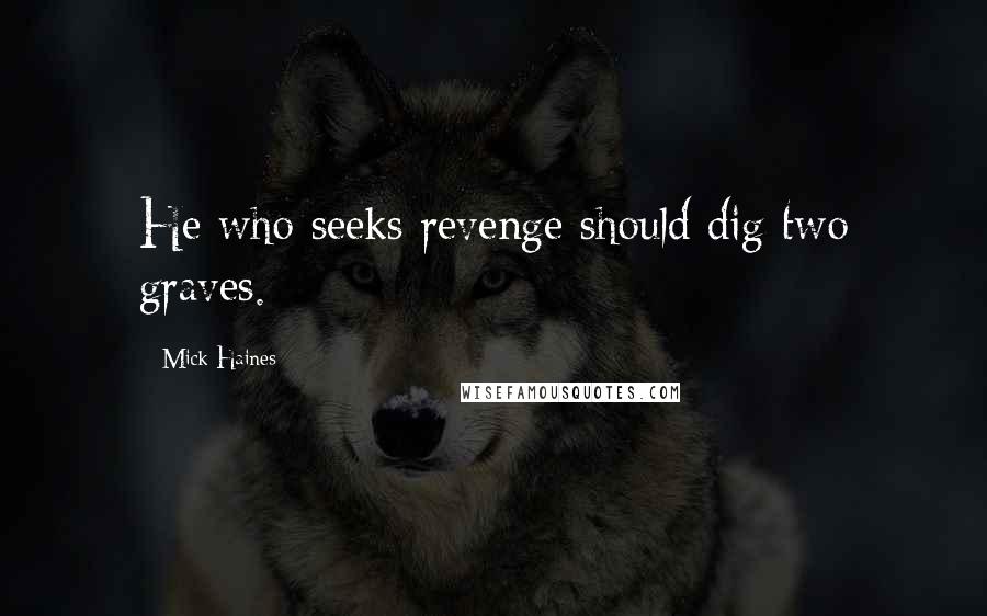 Mick Haines Quotes: He who seeks revenge should dig two graves.