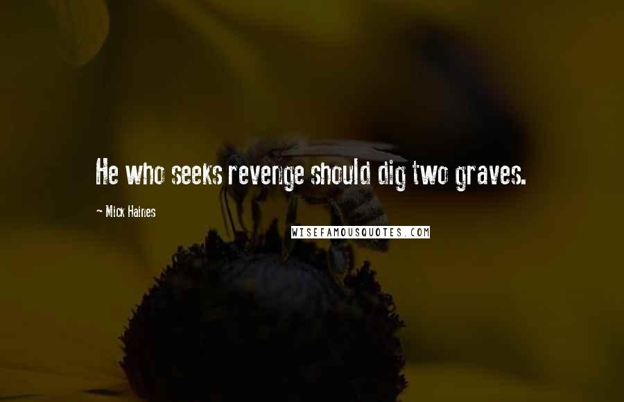 Mick Haines Quotes: He who seeks revenge should dig two graves.