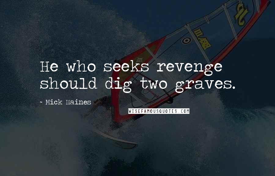 Mick Haines Quotes: He who seeks revenge should dig two graves.
