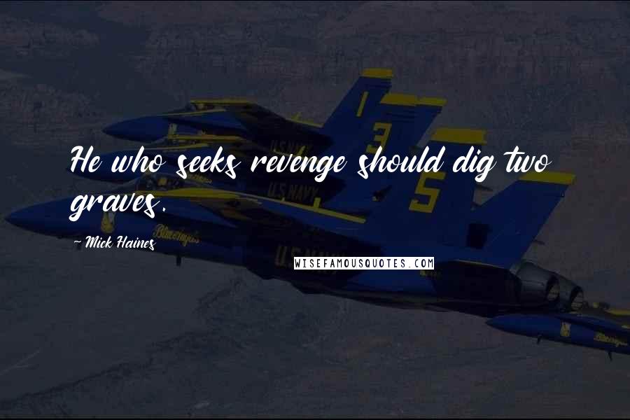 Mick Haines Quotes: He who seeks revenge should dig two graves.