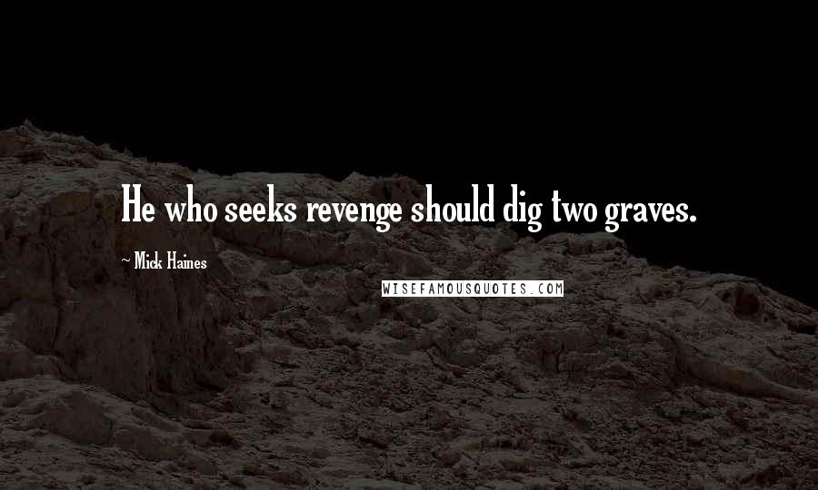 Mick Haines Quotes: He who seeks revenge should dig two graves.