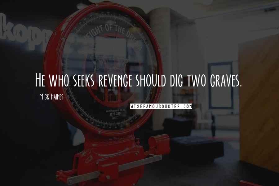 Mick Haines Quotes: He who seeks revenge should dig two graves.