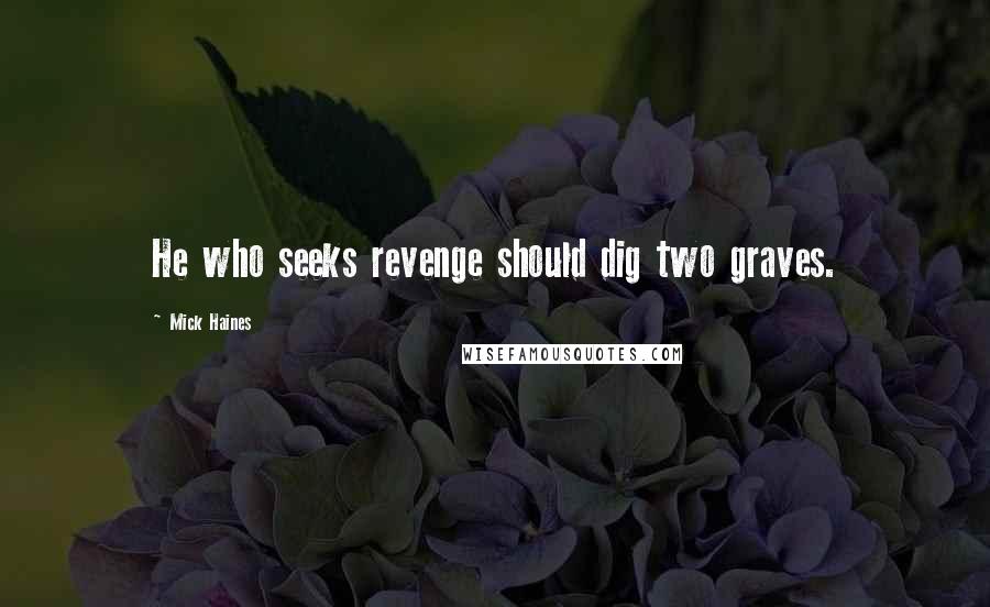 Mick Haines Quotes: He who seeks revenge should dig two graves.