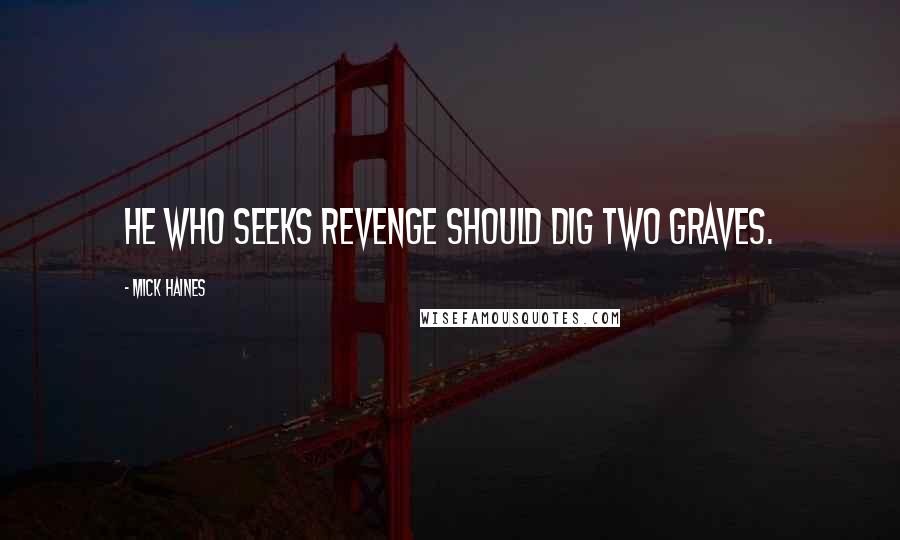 Mick Haines Quotes: He who seeks revenge should dig two graves.