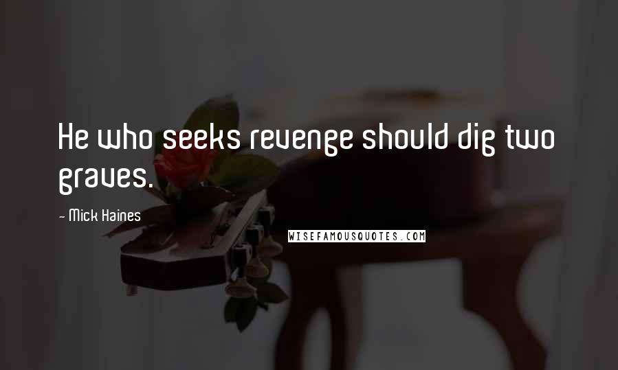 Mick Haines Quotes: He who seeks revenge should dig two graves.