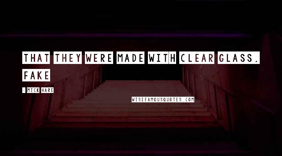 Mick Hare Quotes: that they were made with clear glass. Fake