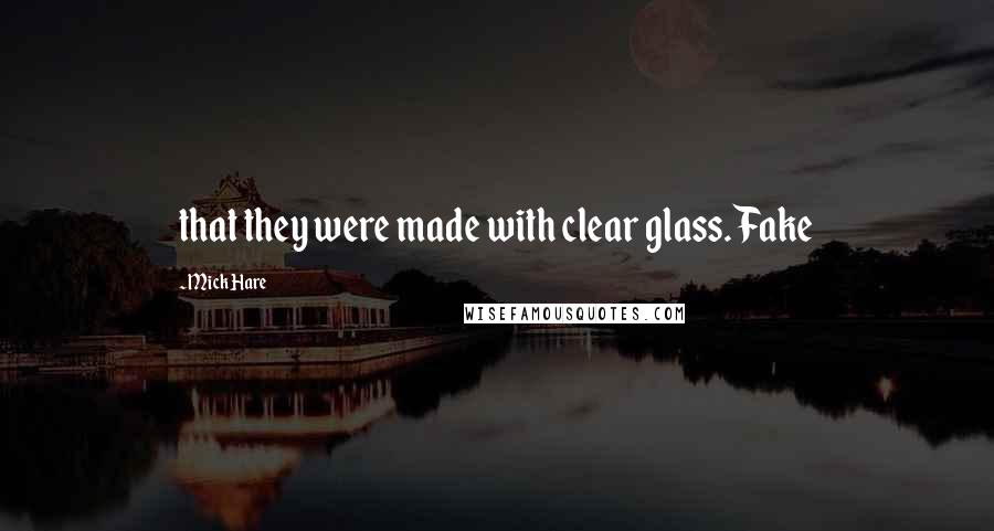 Mick Hare Quotes: that they were made with clear glass. Fake